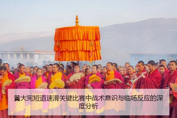 黄大宪短道速滑关键比赛中战术意识与临场反应的深度分析