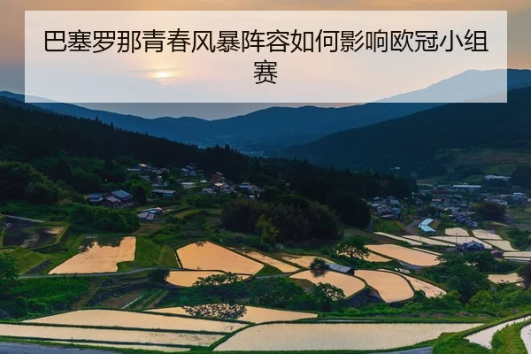 巴塞罗那青春风暴阵容如何影响欧冠小组赛